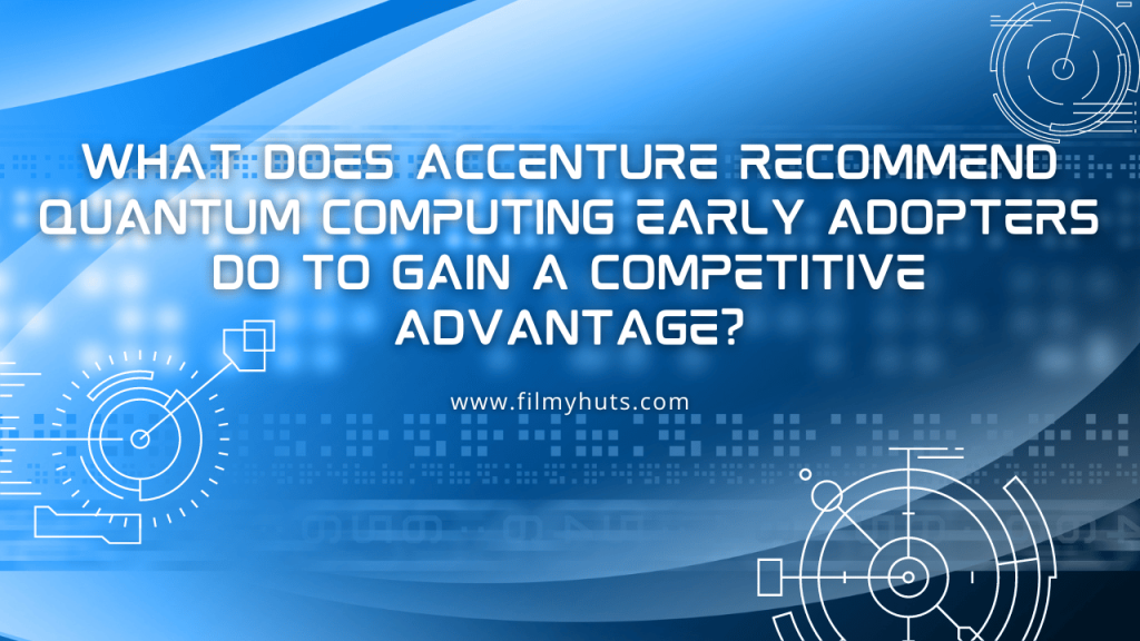 What Does Accenture Recommend Quantum Computing Early Adopters do to Gain a Competitive Advantage